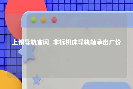 上银导轨官网_非标机床导轨轴承出厂价