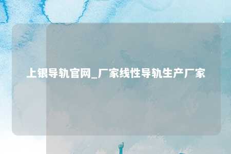 上银导轨官网_厂家线性导轨生产厂家