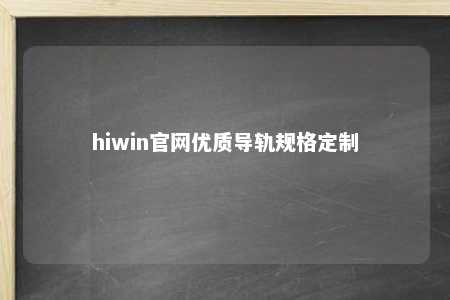 hiwin官网优质导轨规格定制