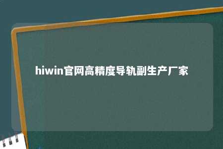 hiwin官网高精度导轨副生产厂家
