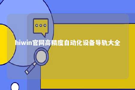 hiwin官网高精度自动化设备导轨大全
