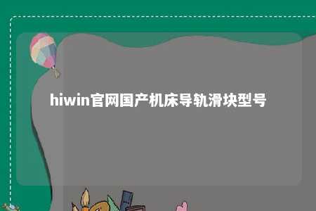 hiwin官网国产机床导轨滑块型号