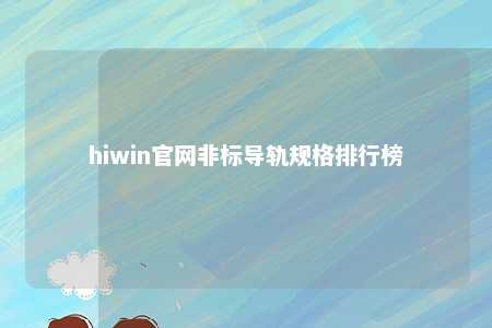 hiwin官网非标导轨规格排行榜
