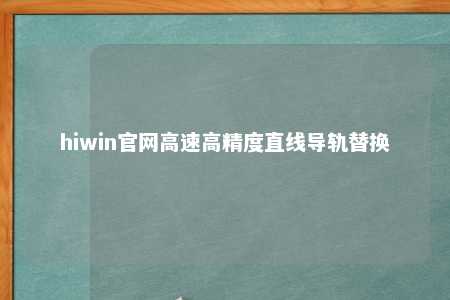 hiwin官网高速高精度直线导轨替换