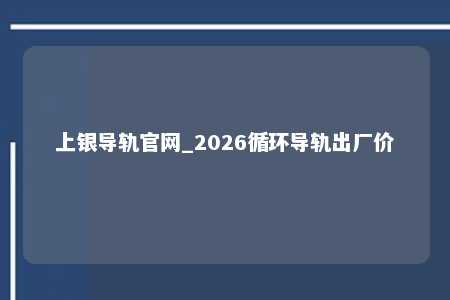 上银导轨官网_2026循环导轨出厂价