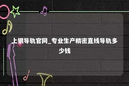 上银导轨官网_专业生产精密直线导轨多少钱