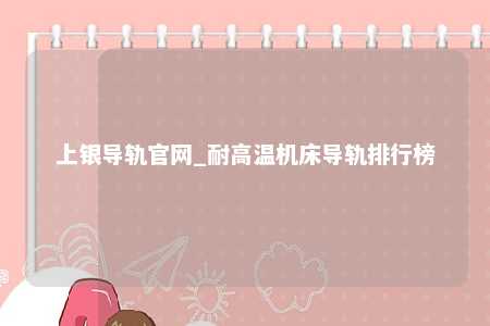 上银导轨官网_耐高温机床导轨排行榜