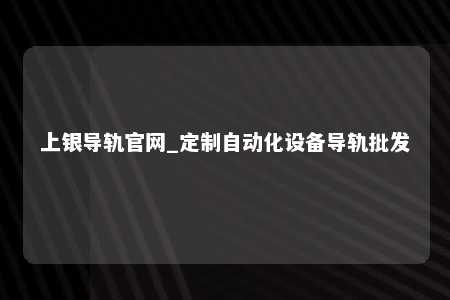 上银导轨官网_定制自动化设备导轨批发