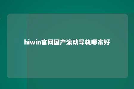 hiwin官网国产滚动导轨哪家好