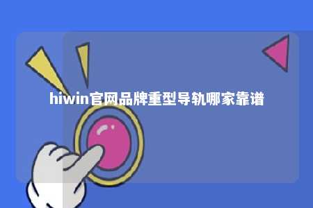 hiwin官网品牌重型导轨哪家靠谱