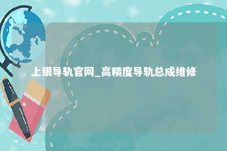 上银导轨官网_高精度导轨总成维修