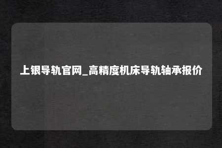 上银导轨官网_高精度机床导轨轴承报价