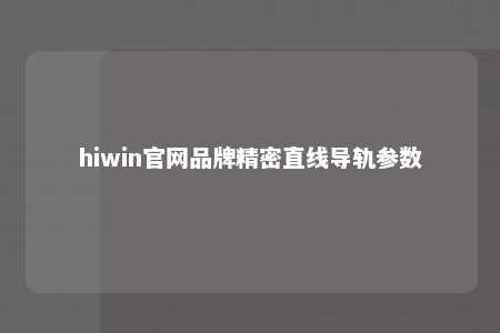 hiwin官网品牌精密直线导轨参数