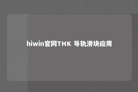 hiwin官网THK 导轨滑块应用