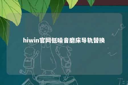 hiwin官网低噪音磨床导轨替换