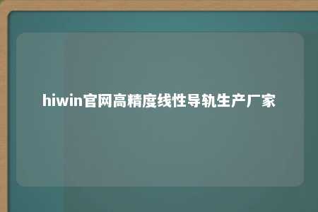 hiwin官网高精度线性导轨生产厂家