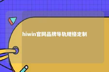 hiwin官网品牌导轨规格定制