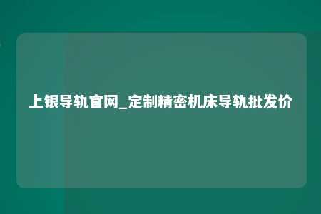 上银导轨官网_定制精密机床导轨批发价