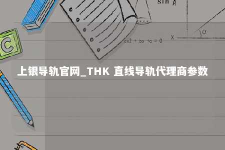 上银导轨官网_THK 直线导轨代理商参数