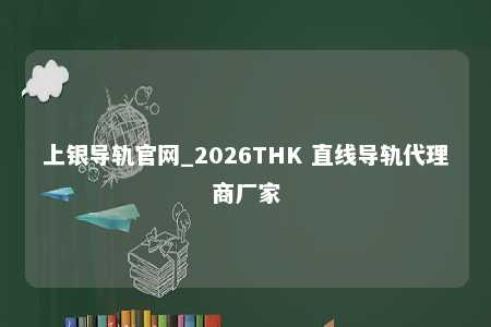 上银导轨官网_2026THK 直线导轨代理商厂家