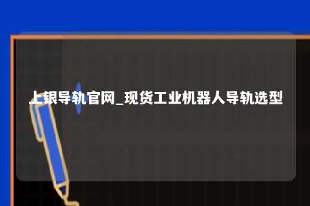 上银导轨官网_现货工业机器人导轨选型