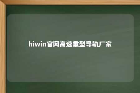 hiwin官网高速重型导轨厂家
