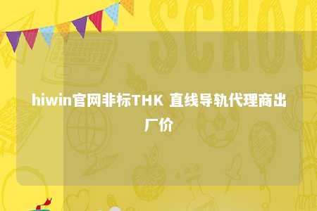 hiwin官网非标THK 直线导轨代理商出厂价