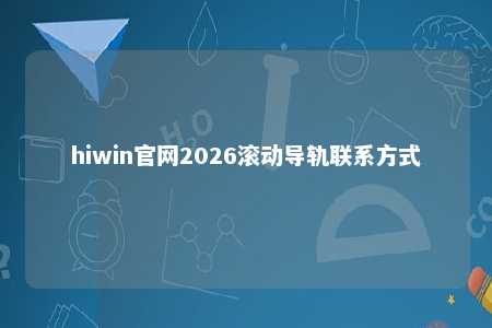 hiwin官网2026滚动导轨联系方式
