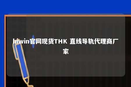 hiwin官网现货THK 直线导轨代理商厂家