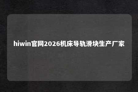 hiwin官网2026机床导轨滑块生产厂家