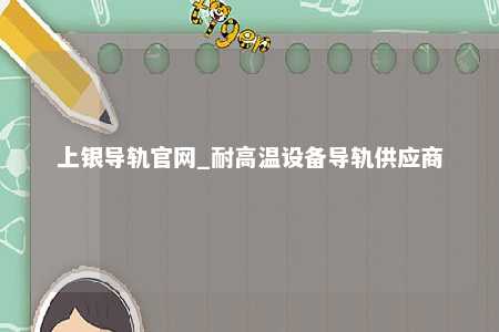 上银导轨官网_耐高温设备导轨供应商