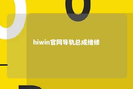 hiwin官网导轨总成维修