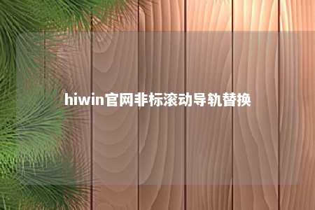 hiwin官网非标滚动导轨替换
