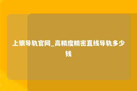 上银导轨官网_高精度精密直线导轨多少钱