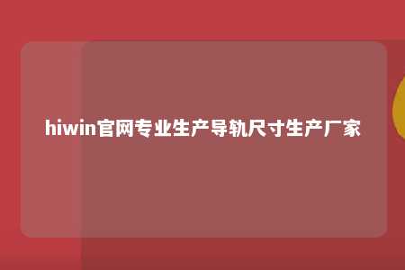 hiwin官网专业生产导轨尺寸生产厂家