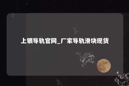 上银导轨官网_厂家导轨滑块现货