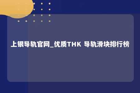 上银导轨官网_优质THK 导轨滑块排行榜