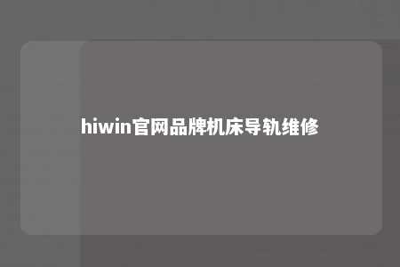 hiwin官网品牌机床导轨维修