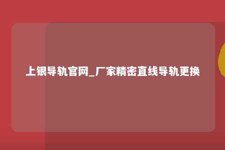 上银导轨官网_厂家精密直线导轨更换