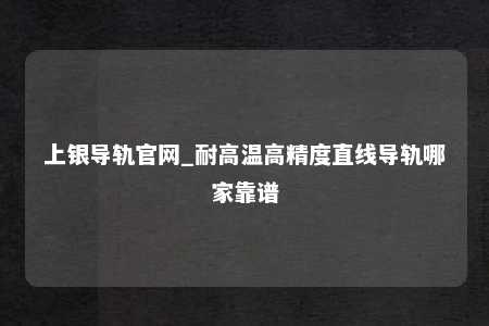 上银导轨官网_耐高温高精度直线导轨哪家靠谱