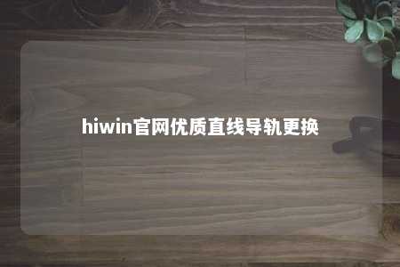 hiwin官网优质直线导轨更换