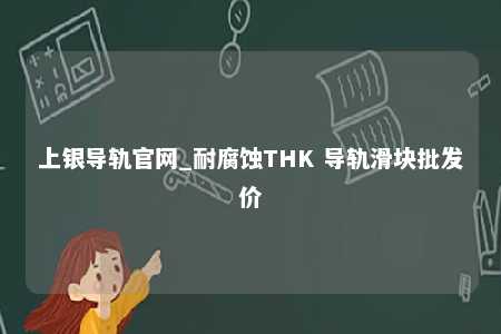 上银导轨官网_耐腐蚀THK 导轨滑块批发价