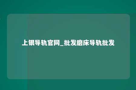上银导轨官网_批发磨床导轨批发