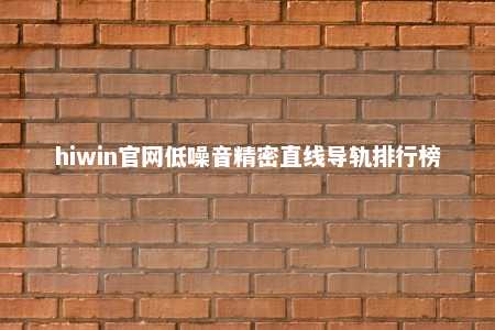 hiwin官网低噪音精密直线导轨排行榜