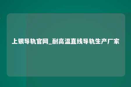 上银导轨官网_耐高温直线导轨生产厂家