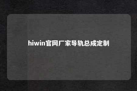 hiwin官网厂家导轨总成定制