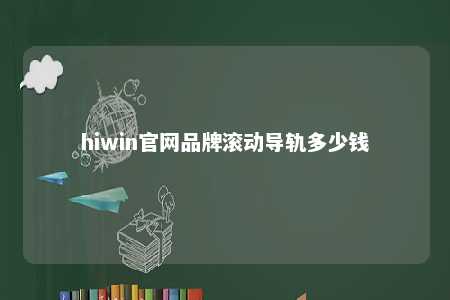 hiwin官网品牌滚动导轨多少钱