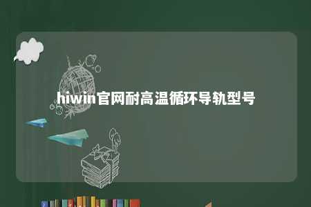 hiwin官网耐高温循环导轨型号