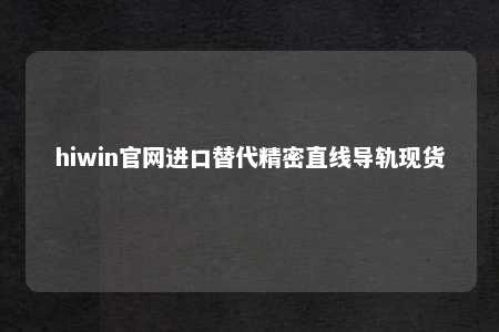 hiwin官网进口替代精密直线导轨现货