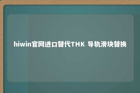 hiwin官网进口替代THK 导轨滑块替换